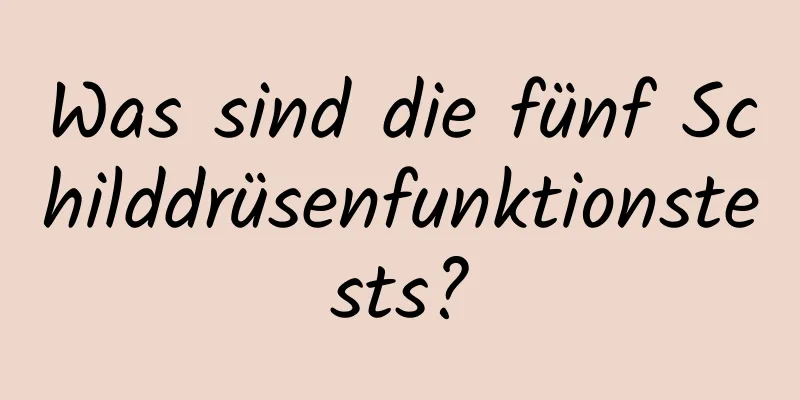 Was sind die fünf Schilddrüsenfunktionstests?