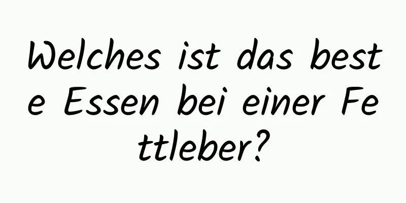 Welches ist das beste Essen bei einer Fettleber?