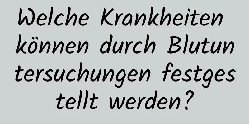 Welche Krankheiten können durch Blutuntersuchungen festgestellt werden?