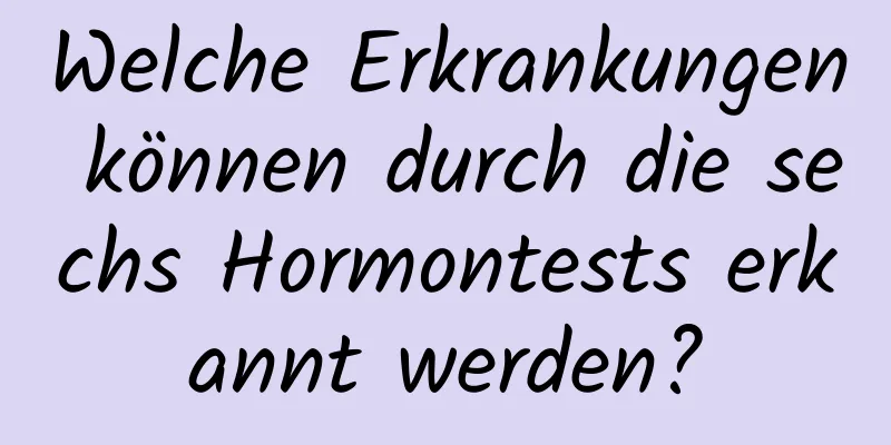 Welche Erkrankungen können durch die sechs Hormontests erkannt werden?