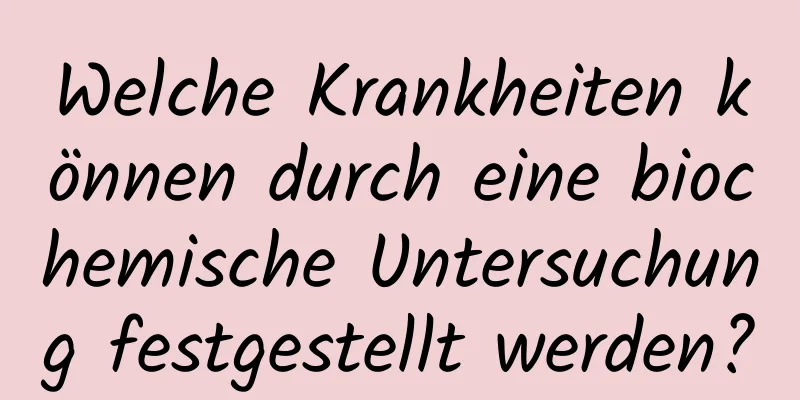Welche Krankheiten können durch eine biochemische Untersuchung festgestellt werden?