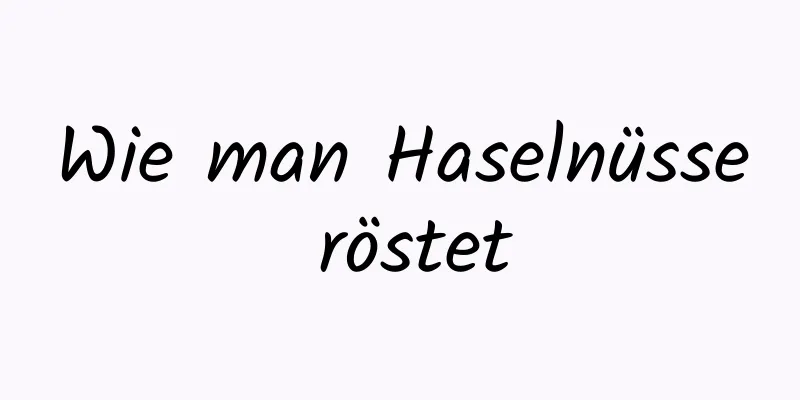 Wie man Haselnüsse röstet
