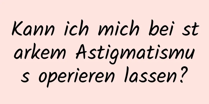 Kann ich mich bei starkem Astigmatismus operieren lassen?