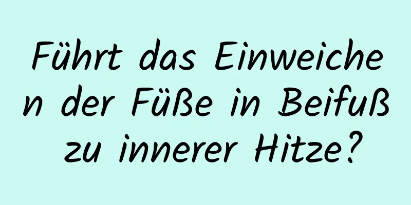 Führt das Einweichen der Füße in Beifuß zu innerer Hitze?