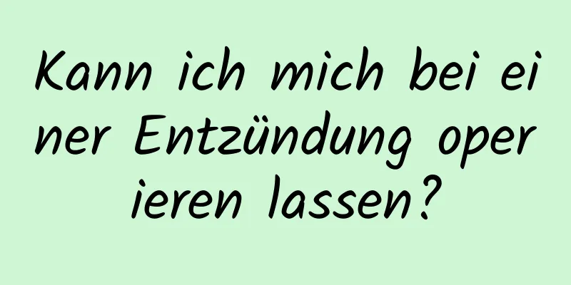 Kann ich mich bei einer Entzündung operieren lassen?