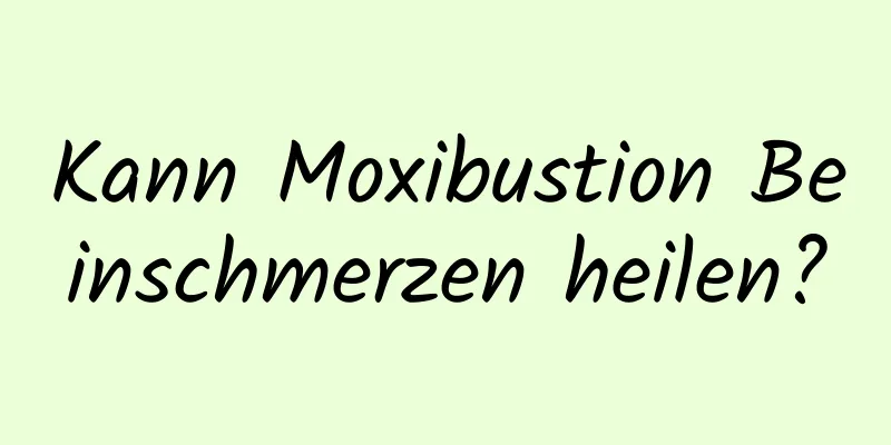 Kann Moxibustion Beinschmerzen heilen?