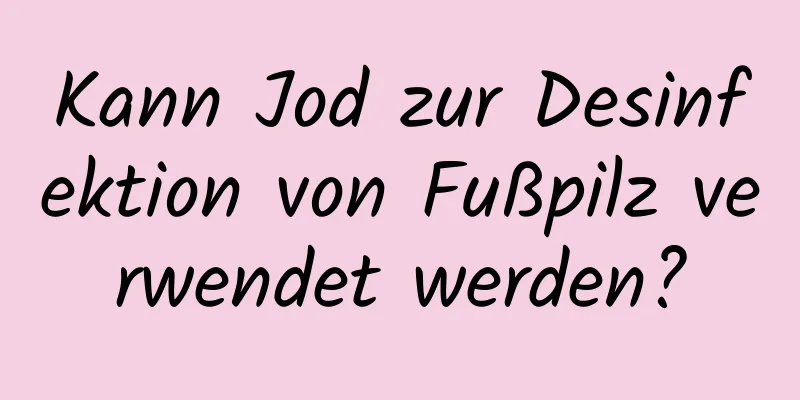 Kann Jod zur Desinfektion von Fußpilz verwendet werden?