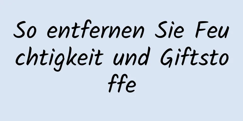 So entfernen Sie Feuchtigkeit und Giftstoffe