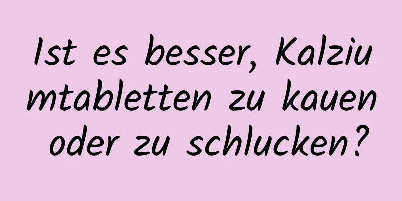 Ist es besser, Kalziumtabletten zu kauen oder zu schlucken?