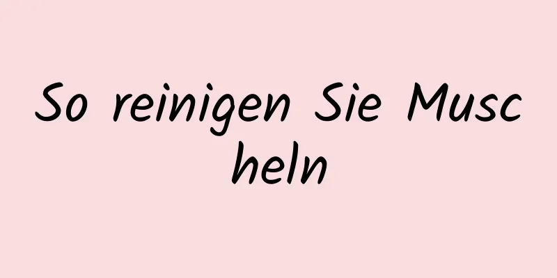 So reinigen Sie Muscheln