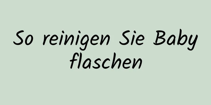 So reinigen Sie Babyflaschen