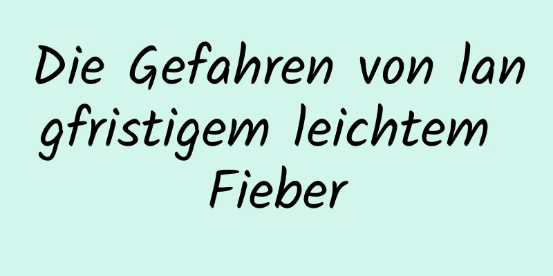 Die Gefahren von langfristigem leichtem Fieber