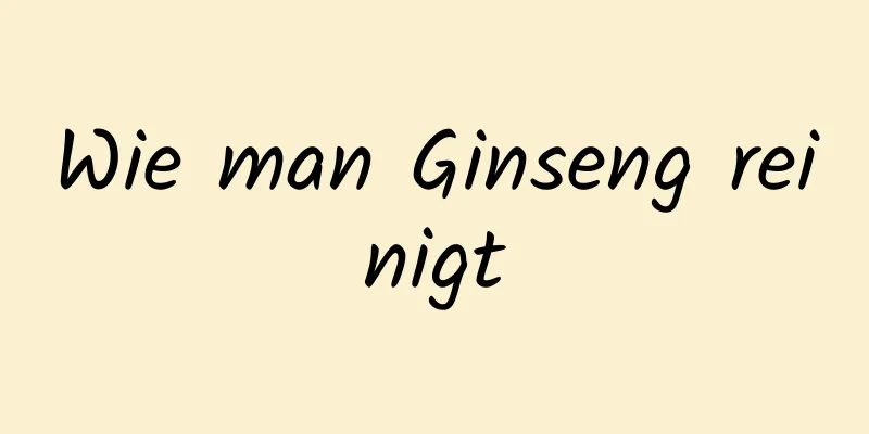 Wie man Ginseng reinigt