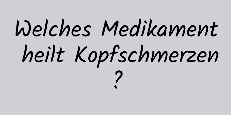 Welches Medikament heilt Kopfschmerzen?