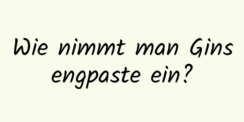 Wie nimmt man Ginsengpaste ein?