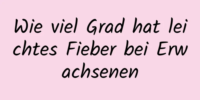 Wie viel Grad hat leichtes Fieber bei Erwachsenen