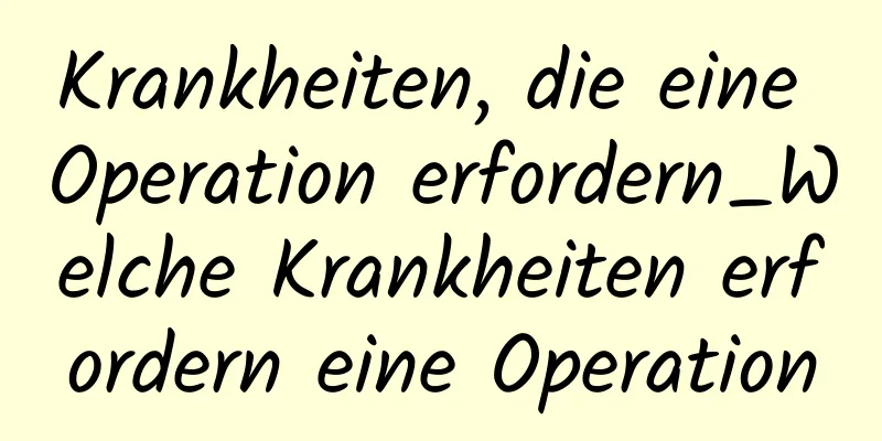 Krankheiten, die eine Operation erfordern_Welche Krankheiten erfordern eine Operation