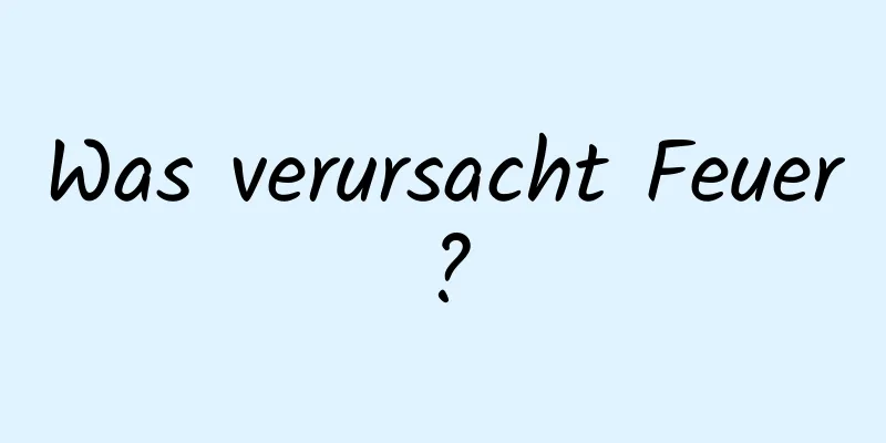 Was verursacht Feuer?