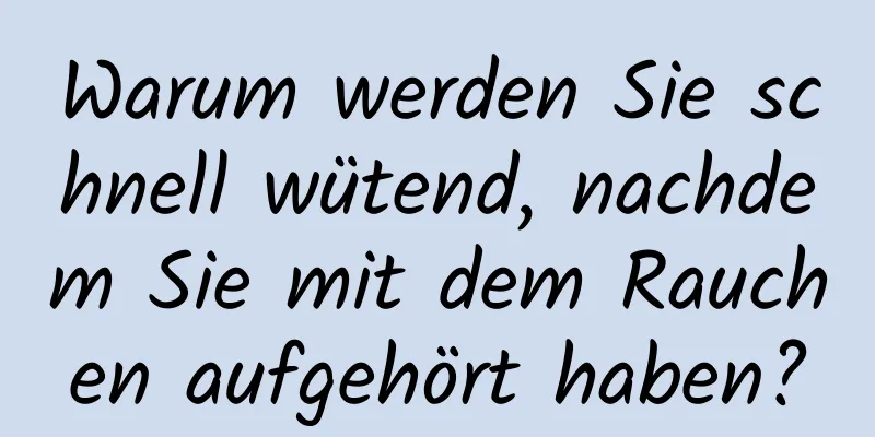 Warum werden Sie schnell wütend, nachdem Sie mit dem Rauchen aufgehört haben?
