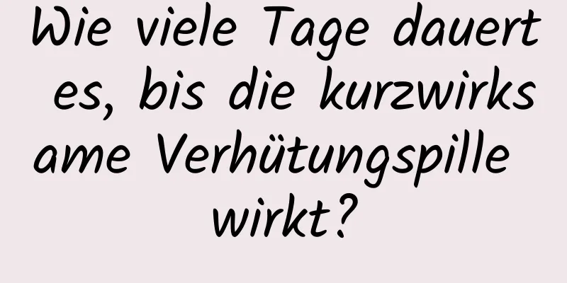 Wie viele Tage dauert es, bis die kurzwirksame Verhütungspille wirkt?