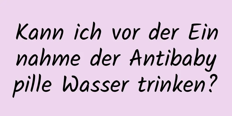 Kann ich vor der Einnahme der Antibabypille Wasser trinken?