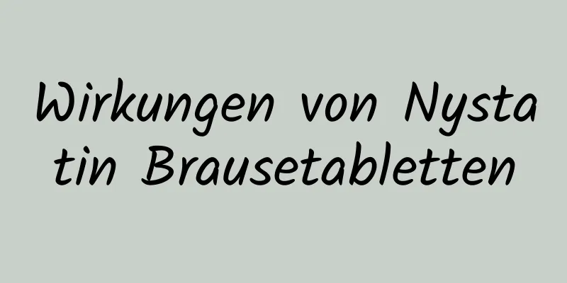Wirkungen von Nystatin Brausetabletten