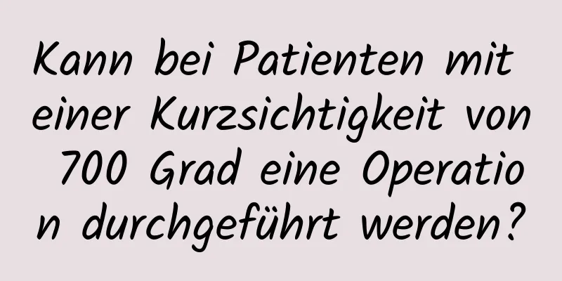 Kann bei Patienten mit einer Kurzsichtigkeit von 700 Grad eine Operation durchgeführt werden?