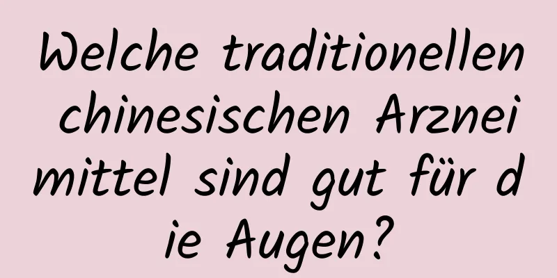 Welche traditionellen chinesischen Arzneimittel sind gut für die Augen?
