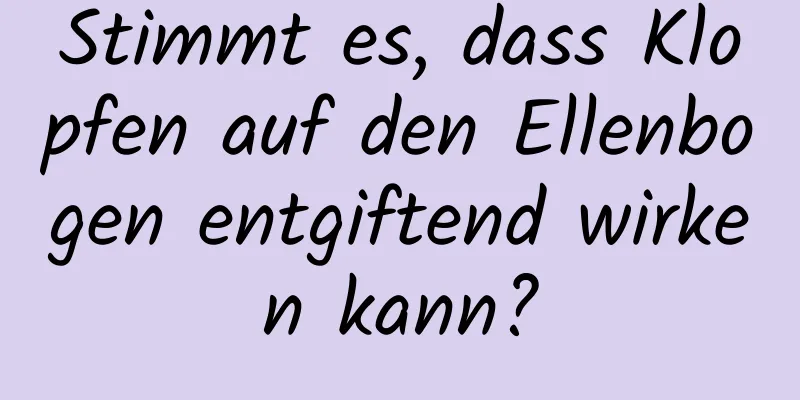 Stimmt es, dass Klopfen auf den Ellenbogen entgiftend wirken kann?