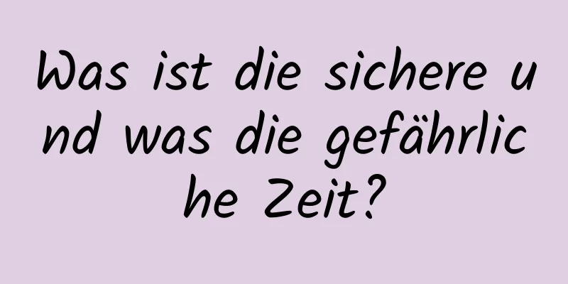Was ist die sichere und was die gefährliche Zeit?