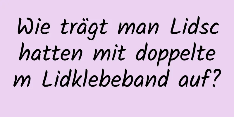 Wie trägt man Lidschatten mit doppeltem Lidklebeband auf?