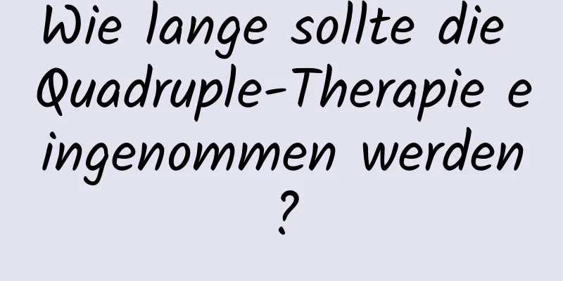 Wie lange sollte die Quadruple-Therapie eingenommen werden?