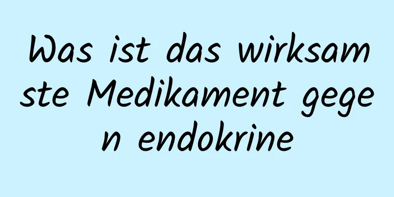 Was ist das wirksamste Medikament gegen endokrine