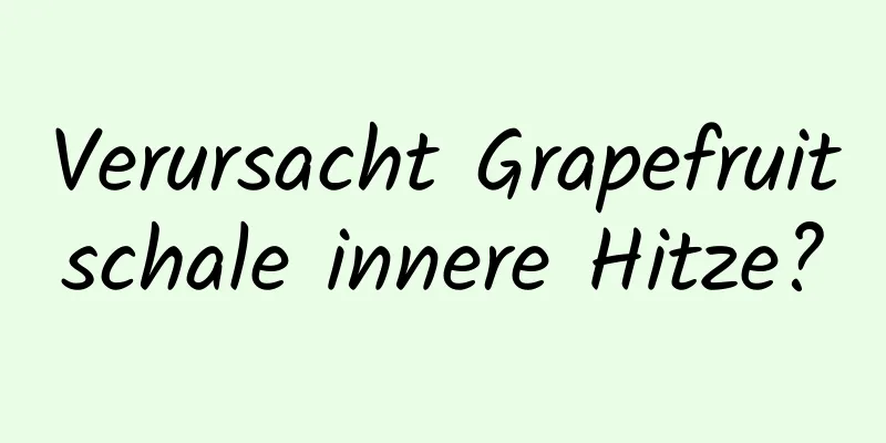 Verursacht Grapefruitschale innere Hitze?