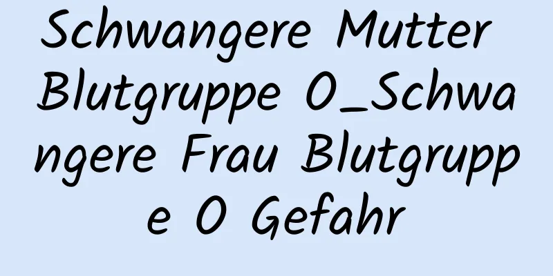 Schwangere Mutter Blutgruppe O_Schwangere Frau Blutgruppe O Gefahr