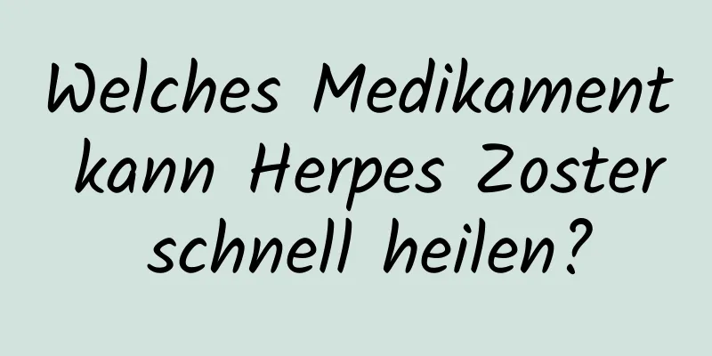 Welches Medikament kann Herpes Zoster schnell heilen?
