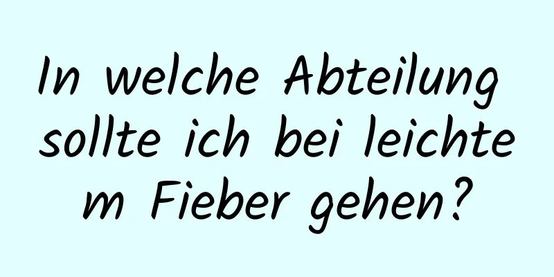 In welche Abteilung sollte ich bei leichtem Fieber gehen?