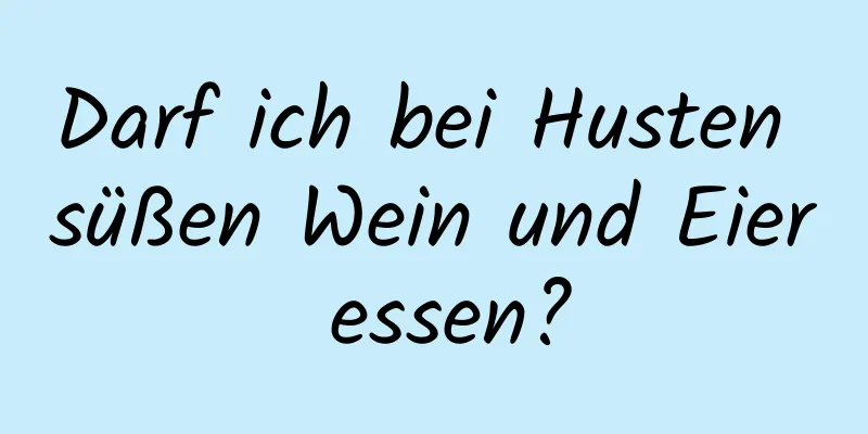 Darf ich bei Husten süßen Wein und Eier essen?