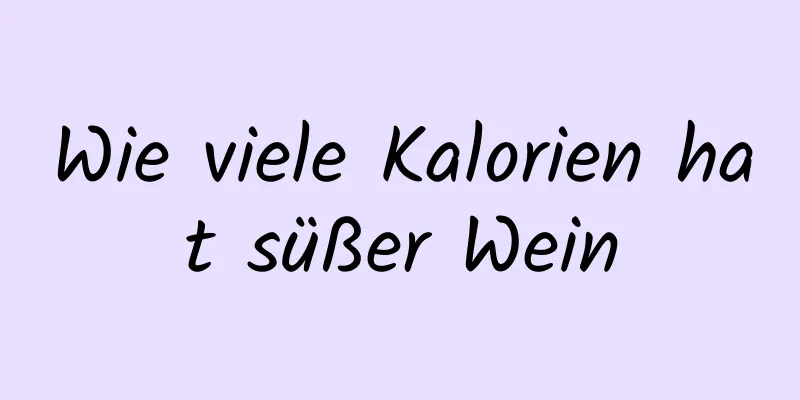 Wie viele Kalorien hat süßer Wein