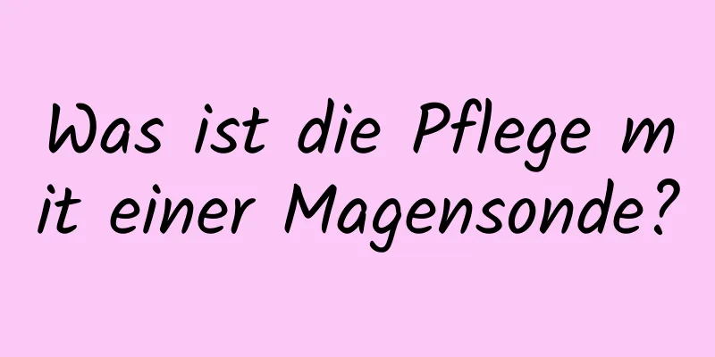 Was ist die Pflege mit einer Magensonde?