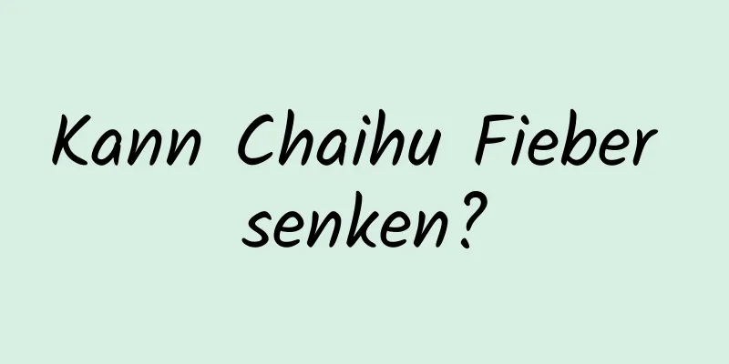 Kann Chaihu Fieber senken?
