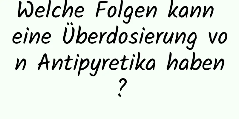 Welche Folgen kann eine Überdosierung von Antipyretika haben?