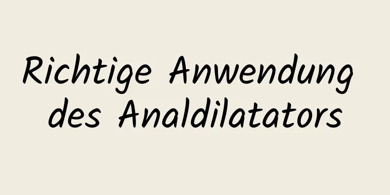 Richtige Anwendung des Analdilatators