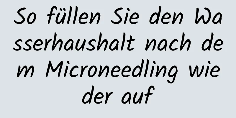So füllen Sie den Wasserhaushalt nach dem Microneedling wieder auf
