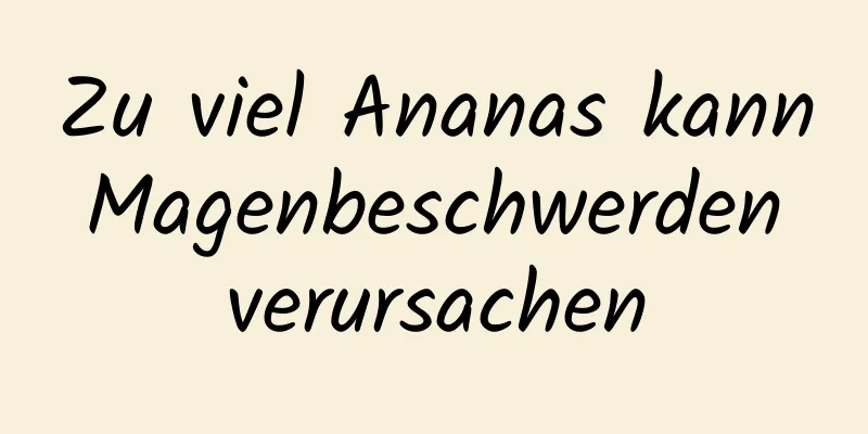 Zu viel Ananas kann Magenbeschwerden verursachen