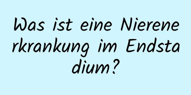 Was ist eine Nierenerkrankung im Endstadium?