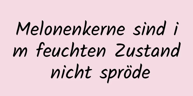 Melonenkerne sind im feuchten Zustand nicht spröde