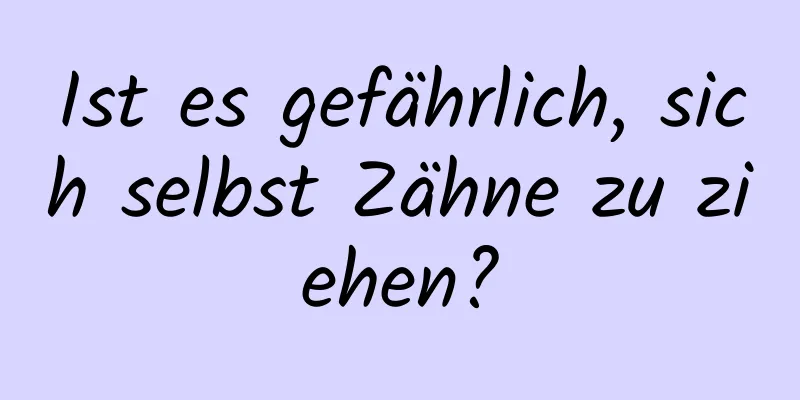 Ist es gefährlich, sich selbst Zähne zu ziehen?