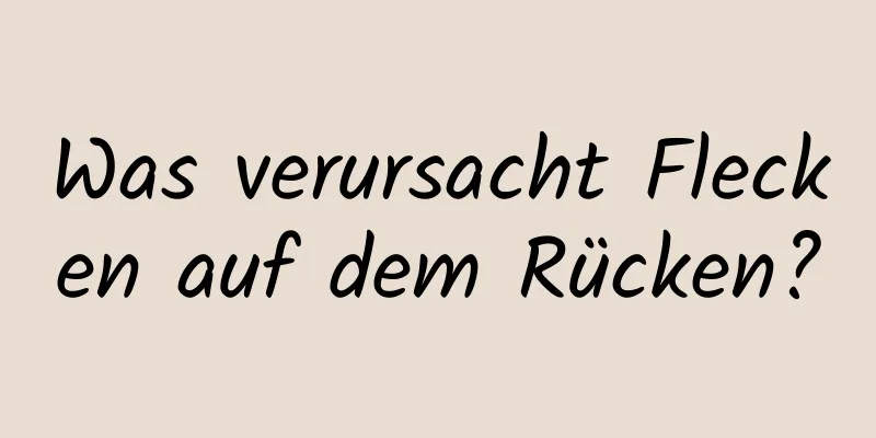 Was verursacht Flecken auf dem Rücken?