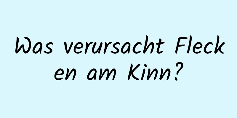 Was verursacht Flecken am Kinn?